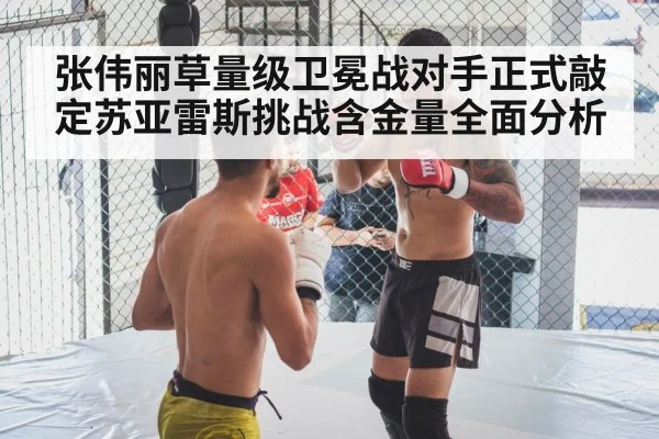 张伟丽草量级卫冕战对手正式敲定苏亚雷斯挑战含金量全面分析 | kaiyun app